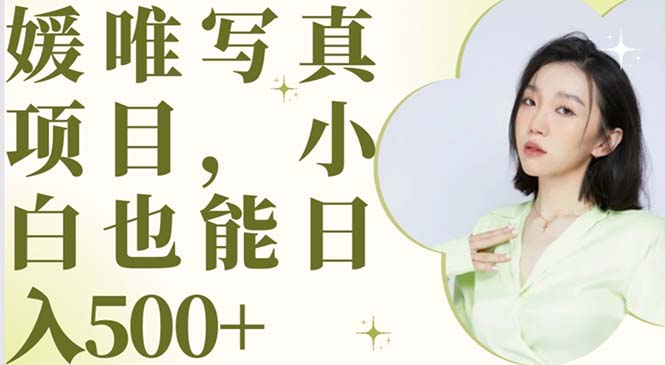 （6013期）最新出炉媛唯写真项目，小白可日入500+-副业城