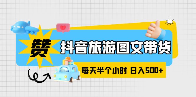 （6043期）抖音旅游图文带货，零门槛，操作简单，每天半个小时，日入500+-副业城