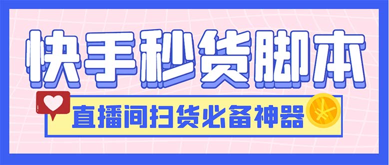 （6066期）最新快手秒货脚本，直播间扫货必备神器【软件+操作教程】-副业城