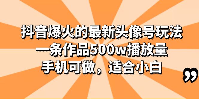 （6064期）抖音爆火的最新头像号玩法，一条作品500w播放量，手机可做，适合小白-副业城