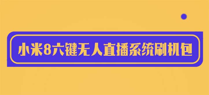 （6079期）2023最新小米8六键无人直播系统刷机包，含刷机教程 100%可用-副业城