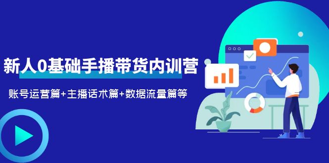 （6082期）2023新人0基础手播带货内训营：账号运营篇+主播话术篇+数据流量篇等-副业城