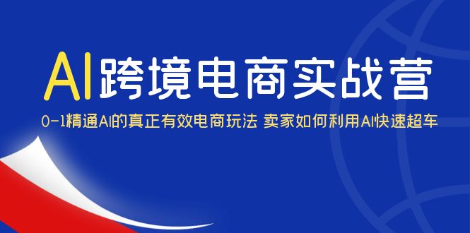 （6101期）AI·跨境电商实操营：0-1精通Al的真正有效电商玩法 卖家如何利用Al快速超车-副业城