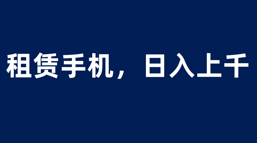 （6116期）租赁手机蓝海项目，轻松到日入上千，小白0成本直接上手-副业城