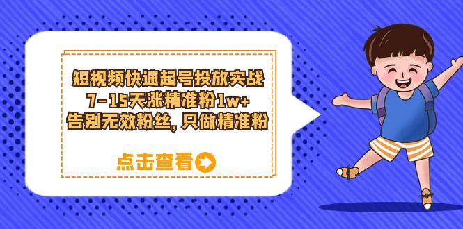（6180期）短视频快速起号·投放实战：7-15天涨精准粉1w+，告别无效粉丝，只做精准粉-副业城