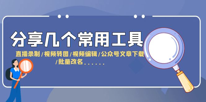 （6211期）分享几个常用工具  直播录制/视频转图/视频编辑/公众号文章下载/改名……-副业城