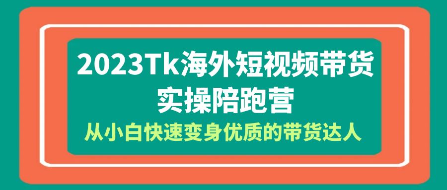 （6206期）2023-Tk海外短视频带货-实操陪跑营，从小白快速变身优质的带货达人！-副业城