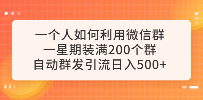（6215期）一个人如何利用微信群自动群发引流，一星期装满200个群，日入500+-副业城