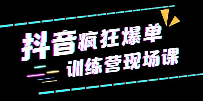 （6241期）抖音短视频疯狂-爆单训练营现场课（新）直播带货+实战案例-副业城