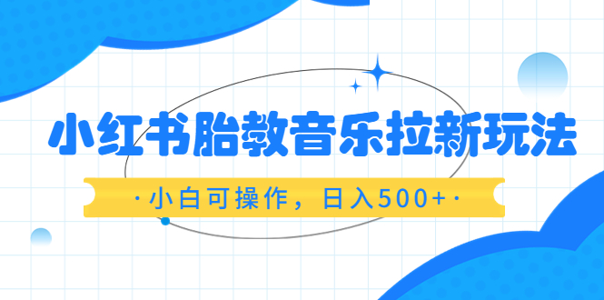 （6256期）小红书胎教音乐拉新玩法，小白可操作，日入500+（资料已打包）-副业城