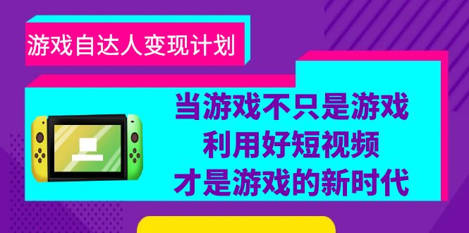 （6270期）游戏·自达人变现计划，当游戏不只是游戏，利用好短视频才是游戏的新时代-副业城