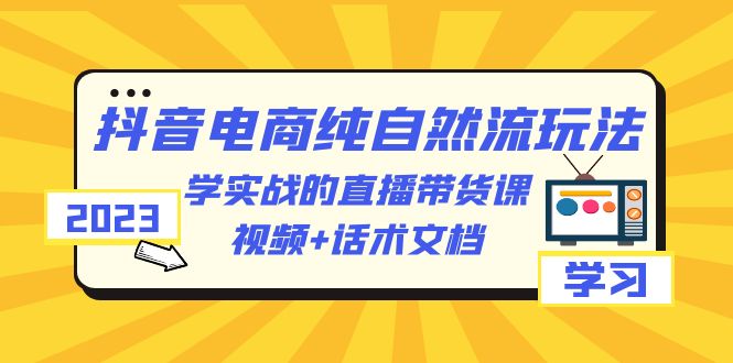 （6280期）2023抖音电商·纯自然流玩法：学实战的直播带货课，视频+话术文档-副业城