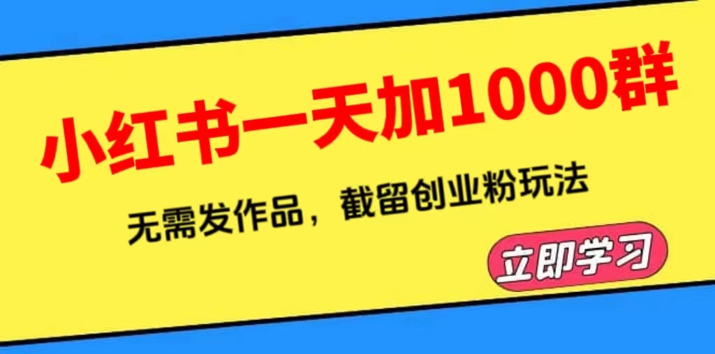 （6306期）小红书一天加1000群，无需发作品，截留创业粉玩法    （附软件）-副业城