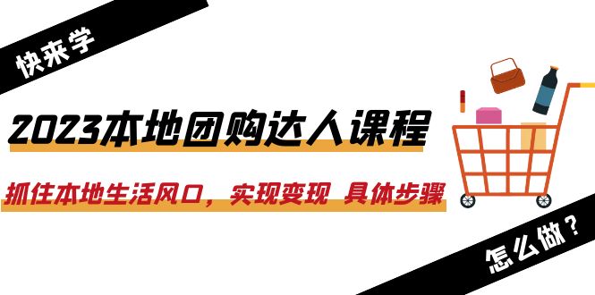 （6316期）2023本地团购达人课程：抓住本地生活风口，实现变现  具体步骤（22节课）-副业城