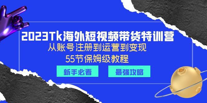 （6334期）2023Tk海外-短视频带货特训营：从账号注册到运营到变现-55节保姆级教程！-副业城