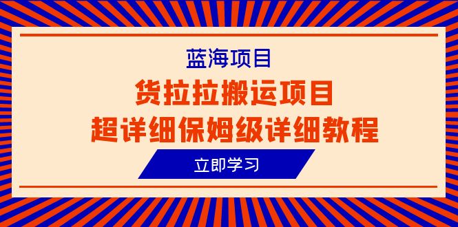 （6347期）蓝海项目，货拉拉搬运项目超详细保姆级详细教程（6节课）-副业城