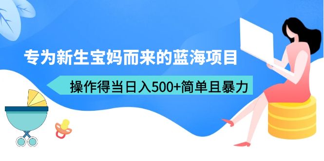 （6382期）专为新生宝妈而来的蓝海项目，操作得当日入500+简单且暴力（教程+工具）-副业城