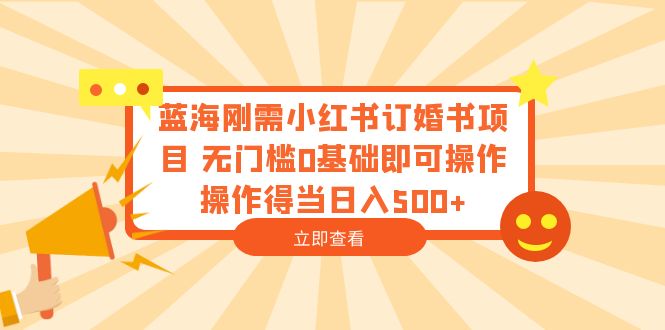 （6396期）蓝海刚需小红书订婚书项目 无门槛0基础即可操作 操作得当日入500+-副业城