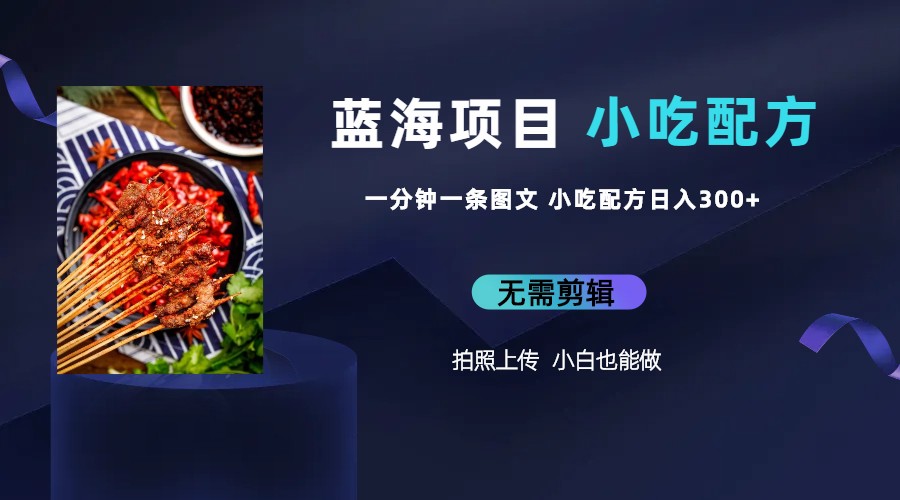 （6413期）蓝海项目一分钟一条图文作品-日入300+小吃配方项目（附 684G小吃配方）-副业城
