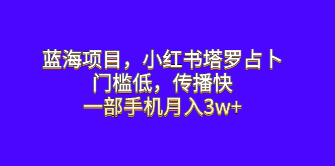 （6427期）蓝海项目，小红书塔罗占卜，门槛低，传播快，一部手机月入3w+-副业城