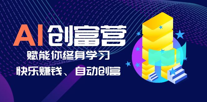 （6432期）AI学习创富营-AI时代，赋能你终身学习、快乐赚钱、自动创富-副业城