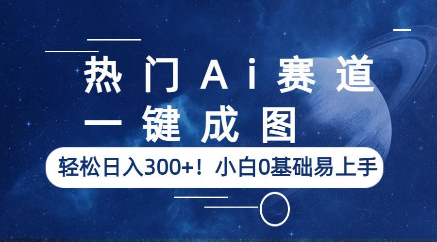 （6428期）热门Ai赛道，一键成图，轻松日入300+！小白0基础易上手-副业城