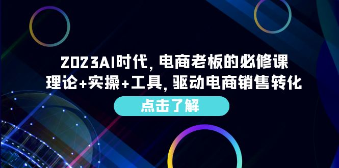 （6443期）2023AI·时代，电商老板的必修课，理论+实操+工具，驱动电商销售转化-副业城