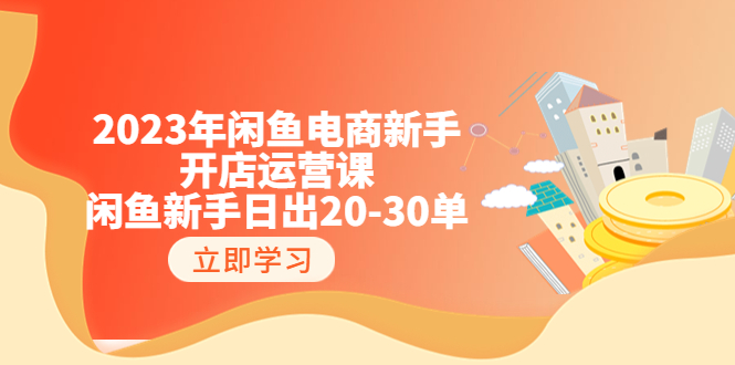 （6470期）2023年闲鱼电商新手开店运营课：闲鱼新手日出20-30单（18节-实战干货）-副业城