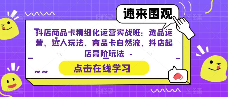 （6488期）抖店商品卡精细化运营实操班：选品运营、达人玩法、商品卡自然流、抖店起店-副业城