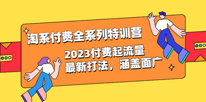 （6505期）淘系付费全系列特训营：2023付费起流量最新打法，涵盖面广（30节）-副业城