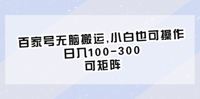 （6496期）百家号无脑搬运,小白也可操作，日入100-300，可矩阵-副业城