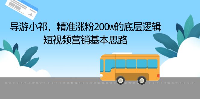 （6524期）导游小祁，精准涨粉200w的底层逻辑，短视频营销基本思路-副业城