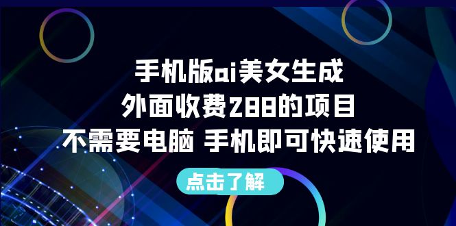 （6537期）手机版ai美女生成-外面收费288的项目，不需要电脑，手机即可快速使用-副业城
