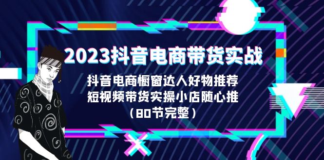 （6536期）2023抖音电商带货实战，橱窗达人好物推荐，实操小店随心推（80节完整）-副业城