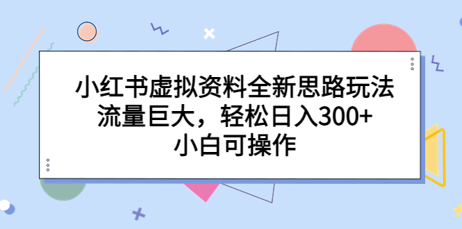 （6585期）小红书虚拟资料全新思路玩法，流量巨大，轻松日入300+，小白可操作-副业城