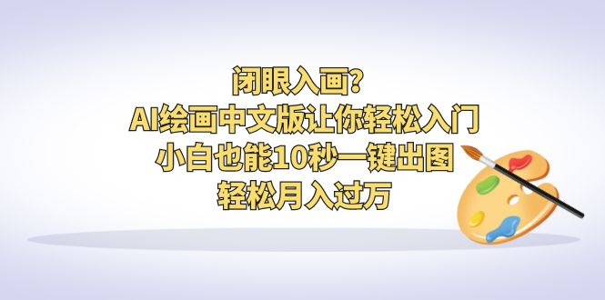 （6594期）闭眼入画？AI绘画中文版让你轻松入门！小白也能10秒一键出图，轻松月入过万-副业城