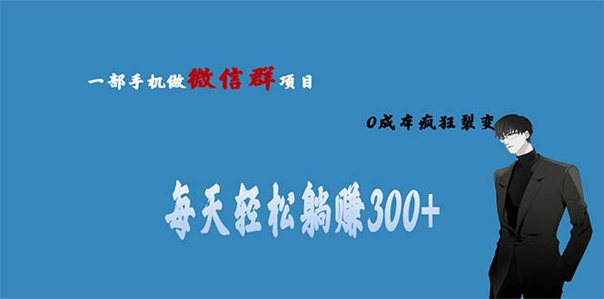 （6590期）用微信群做副业，0成本疯狂裂变，当天见收益 一部手机实现每天轻松躺赚300+-副业城