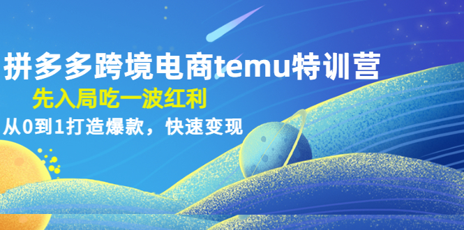 （4622期）拼多多跨境电商temu特训营：先入局吃一波红利，从0到1打造爆款，快速变现-副业城