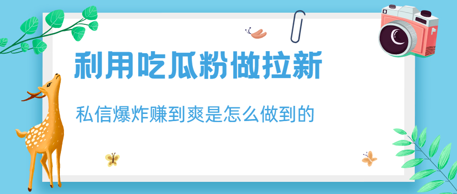 （6650期）利用吃瓜粉做拉新，私信爆炸日入1000+赚到爽是怎么做到的-副业城