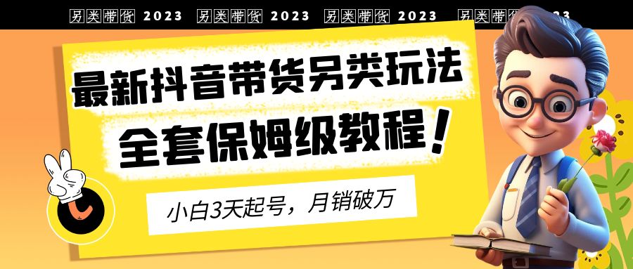 （6702期）2023年最新抖音带货另类玩法，3天起号，月销破万（保姆级教程）-副业城