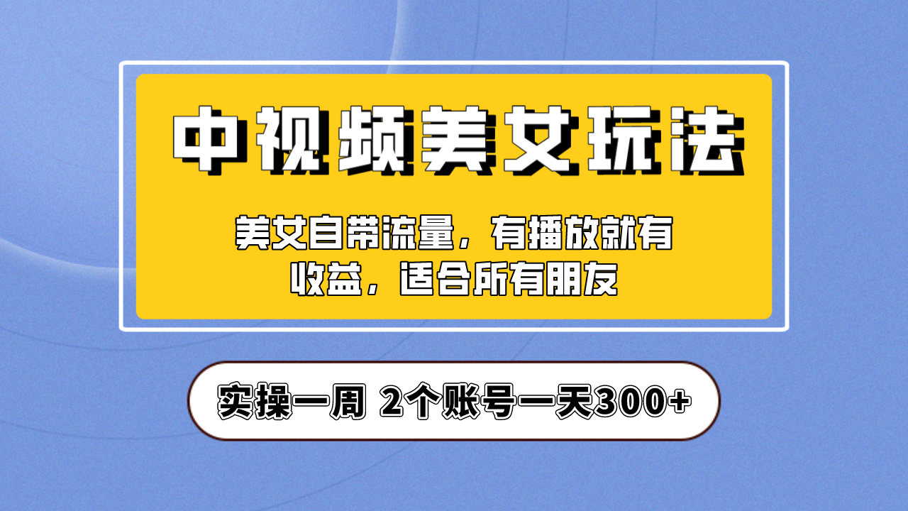 （6724期）实操一天300+，【中视频美女号】项目拆解，保姆级教程助力你快速成单！-副业城