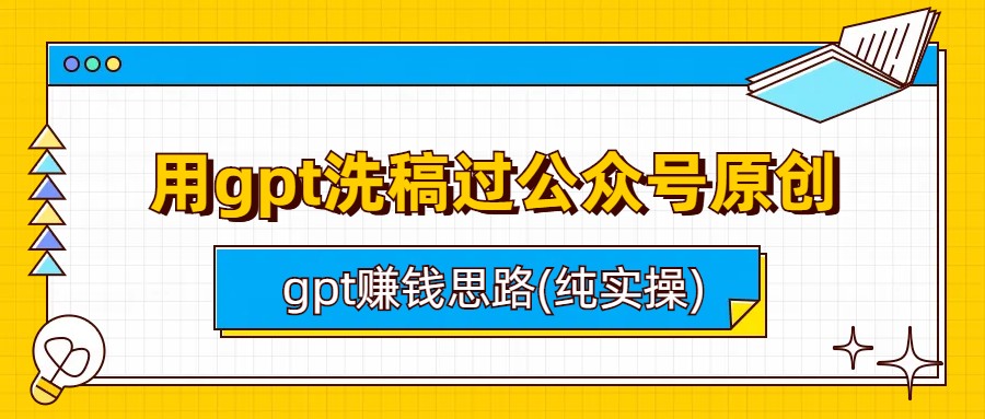 （6718期）用gpt洗稿过公众号原创以及gpt赚钱思路(纯实操)-副业城