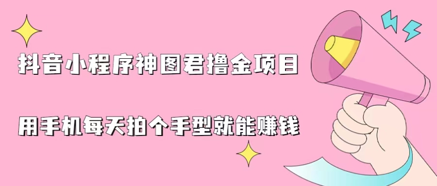 （6733期）抖音小程序神图君撸金项目，用手机每天拍个手型挂载一下小程序就能赚钱-副业城