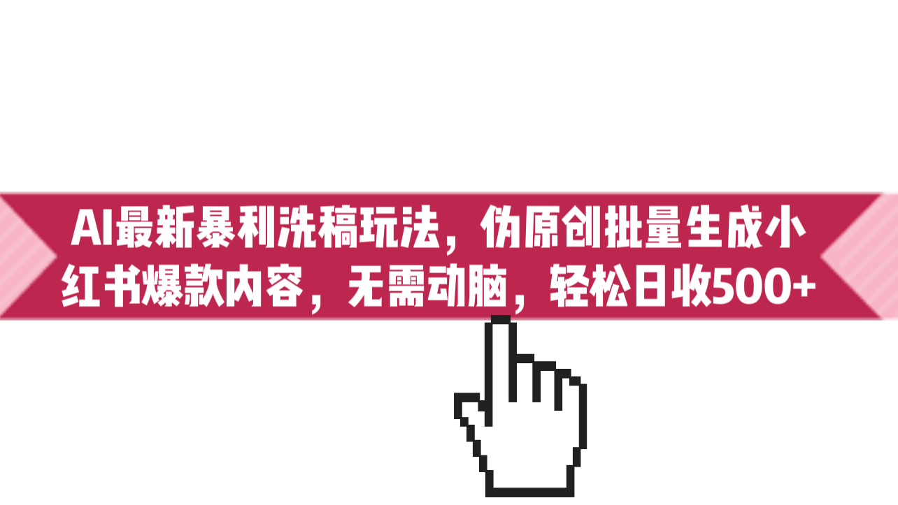 （6727期）AI最新暴利洗稿玩法，伪原创批量生成小红书爆款内容，无需动脑，日收500+-副业城