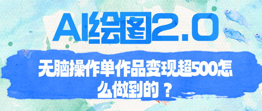 （6726期）AI绘图2.0无脑操作单作品变现超500怎么做到的？-副业城
