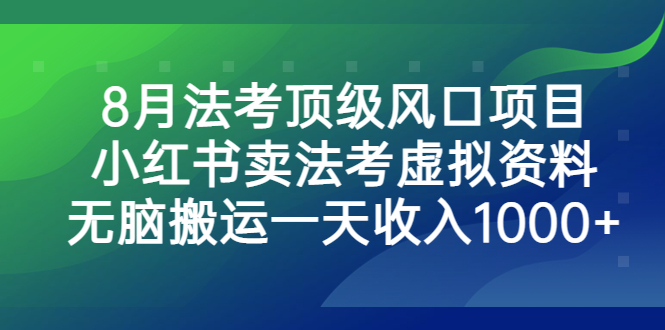 （6735期）8月法考顶级风口项目，小红书卖法考虚拟资料，无脑搬运一天收入1000+。-副业城