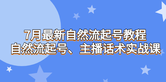 （6748期）7月最新自然流起号教程，自然流起号、主播话术实战课-副业城