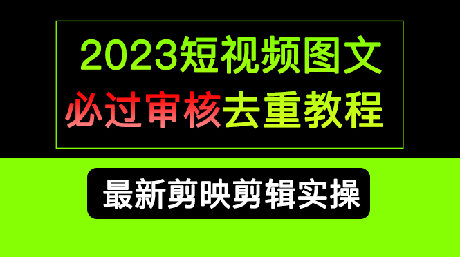 （6763期）2023短视频和图文必过审核去重教程，剪映剪辑去重方法汇总实操，搬运必学-副业城
