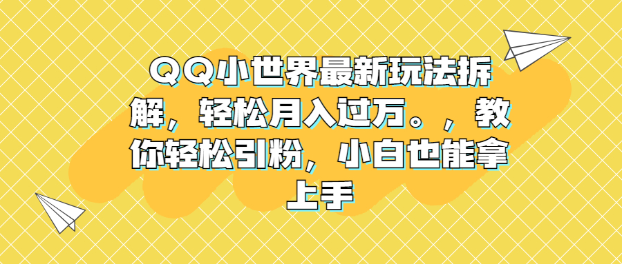 （6775期）QQ小世界最新玩法拆解，轻松月入过万。教你轻松引粉，小白也能拿上手-副业城