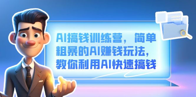 （6771期）AI搞钱训练营，简单粗暴的AI赚钱玩法，教你利用AI快速搞钱-副业城